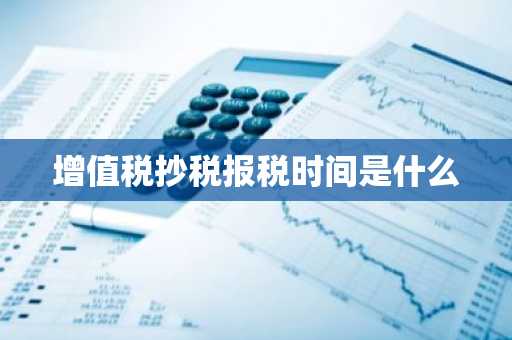 增值税抄税报税时间是什么