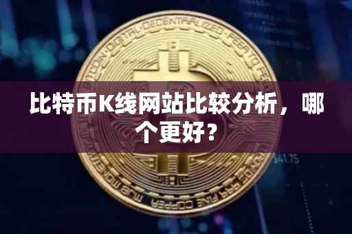比特币K线网站比较分析，哪个更好？
