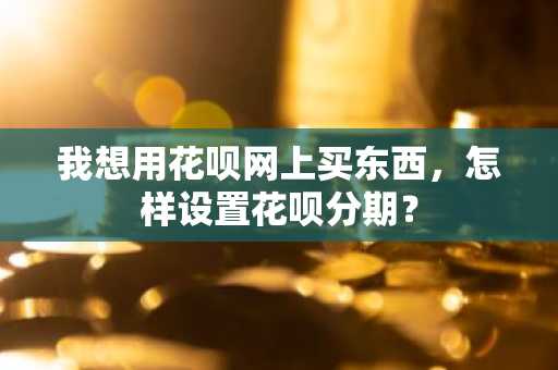 我想用花呗网上买东西，怎样设置花呗分期？