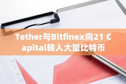 Tether与Bitfinex向21 Capital转入大量比特币