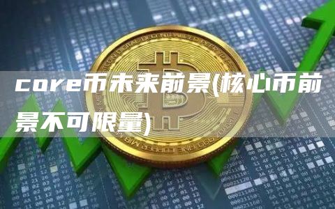 cor币未来前景 - 核心币前景不可限量