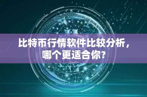 比特币行情软件比较分析，哪个更适合你？