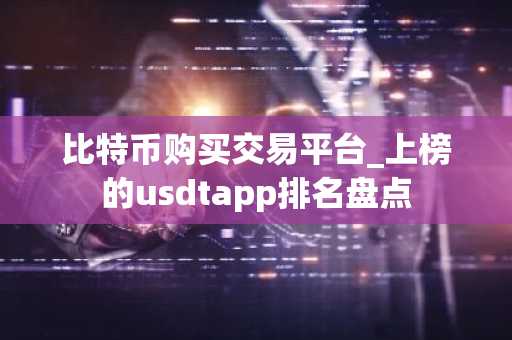 比特币购买交易平台_上榜的usdtapp排名盘点