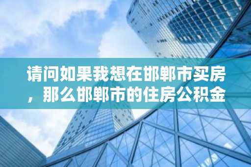 请问如果我想在邯郸市买房，那么邯郸市的住房公积金贷款利率是多少？