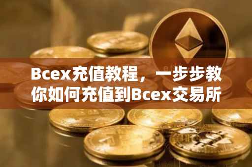 Bcex充值教程，一步步教你如何充值到Bcex交易所