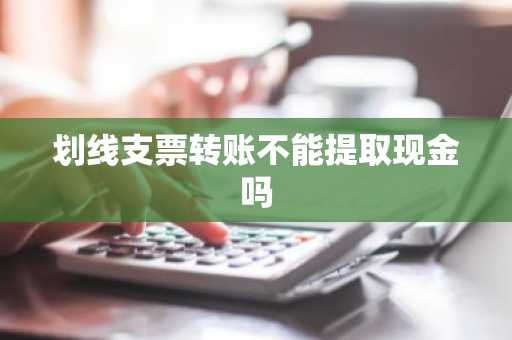 划线支票转账不能提取现金吗