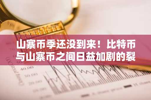 山寨币季还没到来！比特币与山寨币之间日益加剧的裂痕