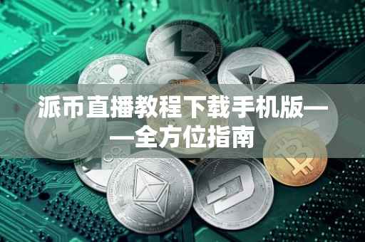 派币直播教程下载手机版——全方位指南