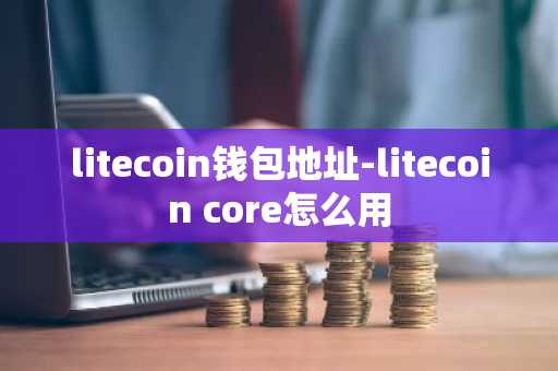 litecoin钱包地址-litecoin core怎么用