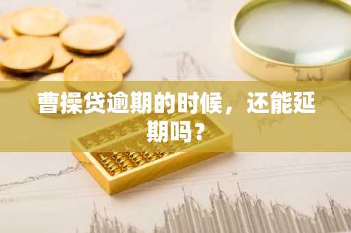 曹操贷逾期的时候，还能延期吗？