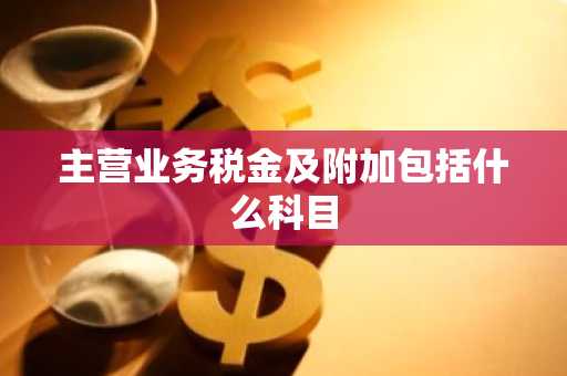 主营业务税金及附加包括什么科目