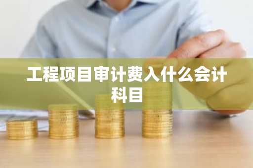 工程项目审计费入什么会计科目