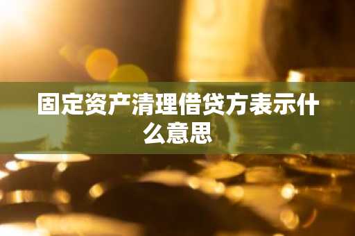 固定资产清理借贷方表示什么意思