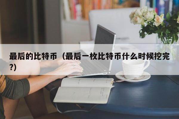 最后的比特币（最后一枚比特币什么时候挖完?）