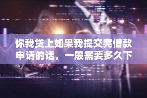 你我贷上如果我提交完借款申请的话，一般需要多久下款啊？