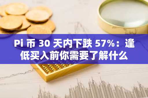 Pi 币 30 天内下跌 57%：逢低买入前你需要了解什么