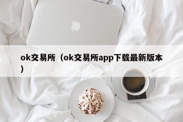 ok交易所（ok交易所app下载最新版本）