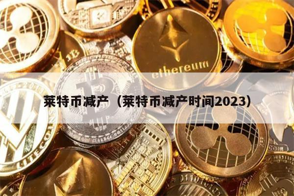 莱特币减产（莱特币减产时间2023）