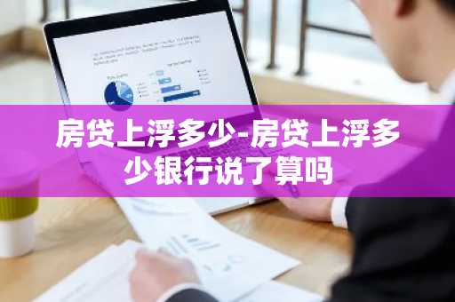 房贷上浮多少-房贷上浮多少银行说了算吗