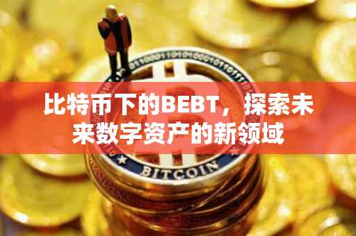 比特币下的BEBT，探索未来数字资产的新领域