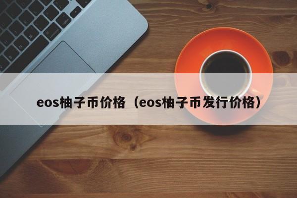 eos柚子币价格（eos柚子币发行价格）