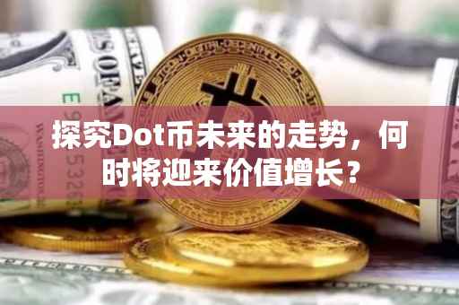 探究Dot币未来的走势，何时将迎来价值增长？