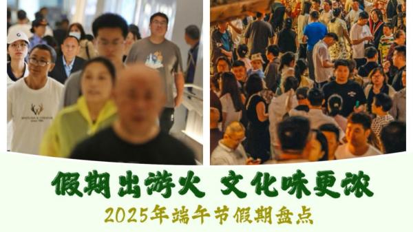 假期出游火 文化味更浓——2025年端午节假期盘点