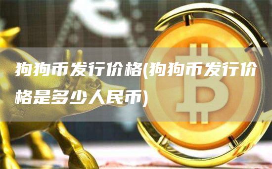 狗狗币发行价格 - 狗狗币发行价格是多少人民币
