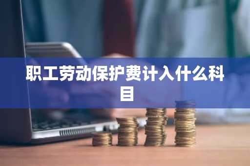 职工劳动保护费计入什么科目