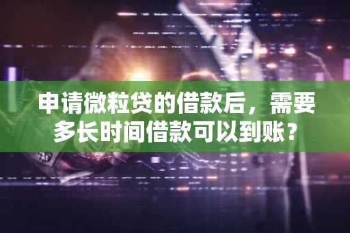 申请微粒贷的借款后，需要多长时间借款可以到账？
