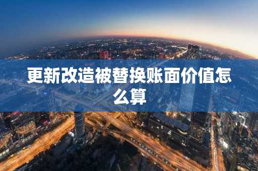更新改造被替换账面价值怎么算