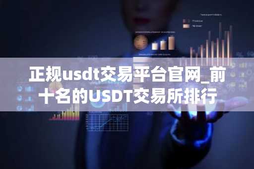 正规usdt交易平台官网_前十名的USDT交易所排行