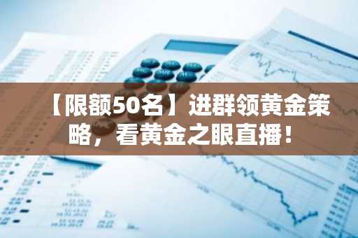 【限额50名】进群领黄金策略，看黄金之眼直播！