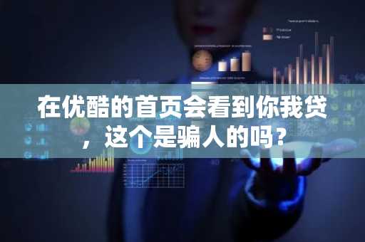 在优酷的首页会看到你我贷，这个是骗人的吗？