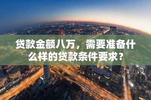 贷款金额八万，需要准备什么样的贷款条件要求？