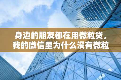 身边的朋友都在用微粒贷，我的微信里为什么没有微粒贷？这是为什么？
