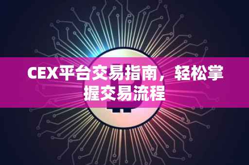 CEX平台交易指南，轻松掌握交易流程