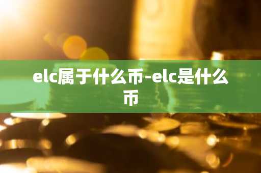 elc属于什么币-elc是什么币