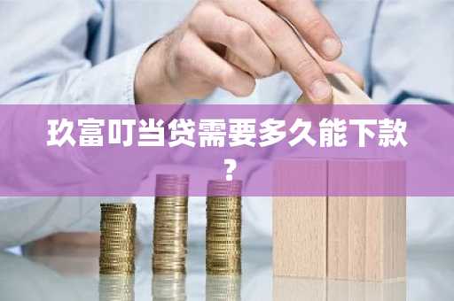 玖富叮当贷需要多久能下款？