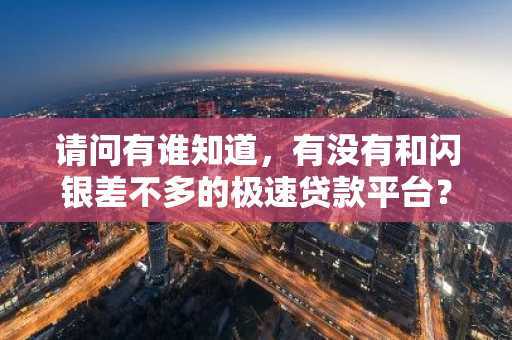 请问有谁知道，有没有和闪银差不多的极速贷款平台？