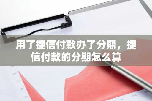 用了捷信付款办了分期，捷信付款的分期怎么算