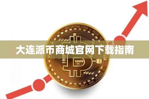大连派币商城官网下载指南