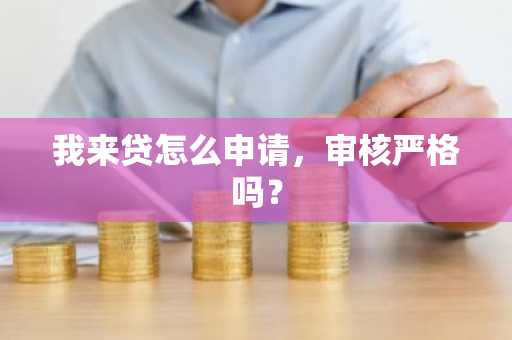 我来贷怎么申请，审核严格吗？