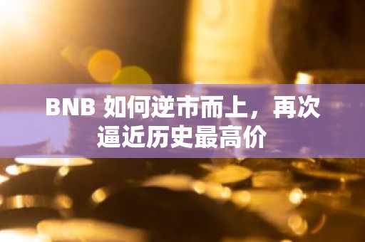 BNB 如何逆市而上，再次逼近历史最高价