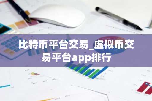 比特币平台交易_虚拟币交易平台app排行
