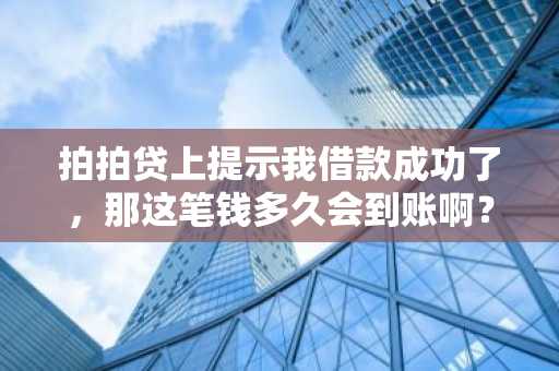 拍拍贷上提示我借款成功了，那这笔钱多久会到账啊？
