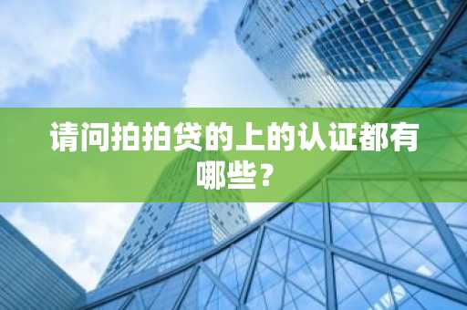 请问拍拍贷的上的认证都有哪些？