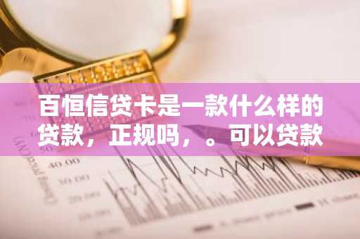 百恒信贷卡是一款什么样的贷款，正规吗，。可以贷款吗？