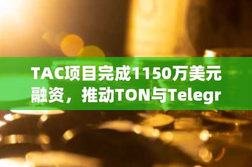 TAC项目完成1150万美元融资，推动TON与Telegram生态发展