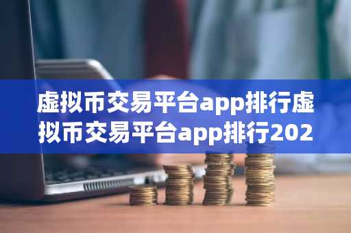 虚拟币交易平台app排行虚拟币交易平台app排行2025